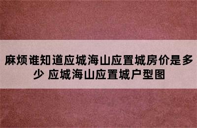 麻烦谁知道应城海山应置城房价是多少 应城海山应置城户型图